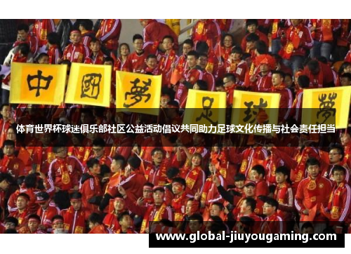 体育世界杯球迷俱乐部社区公益活动倡议共同助力足球文化传播与社会责任担当