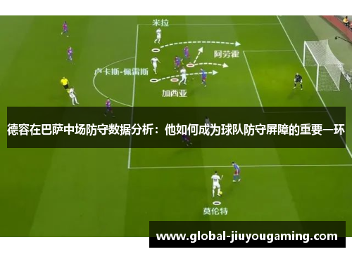 德容在巴萨中场防守数据分析：他如何成为球队防守屏障的重要一环