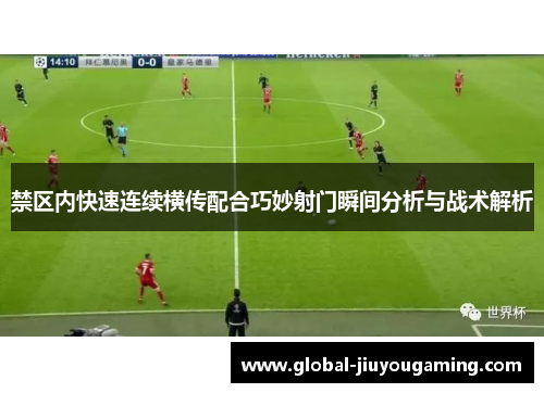 禁区内快速连续横传配合巧妙射门瞬间分析与战术解析