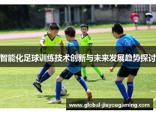 智能化足球训练技术创新与未来发展趋势探讨