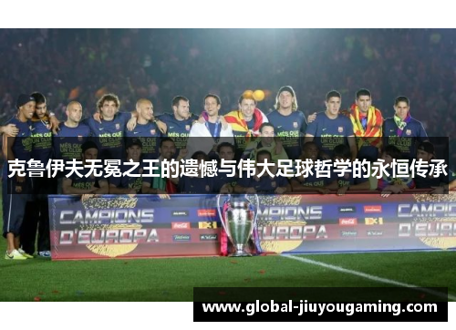 克鲁伊夫无冕之王的遗憾与伟大足球哲学的永恒传承