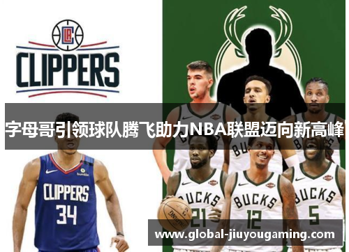 字母哥引领球队腾飞助力NBA联盟迈向新高峰