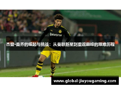 杰登·桑乔的崛起与挑战：从曼联新星到重返巅峰的艰难历程