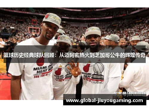 篮球历史经典球队回顾：从迈阿密热火到芝加哥公牛的辉煌传奇