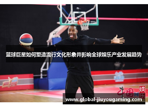 篮球巨星如何塑造流行文化形象并影响全球娱乐产业发展趋势