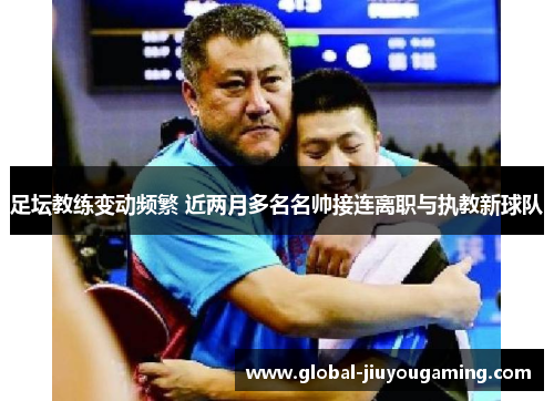 足坛教练变动频繁 近两月多名名帅接连离职与执教新球队