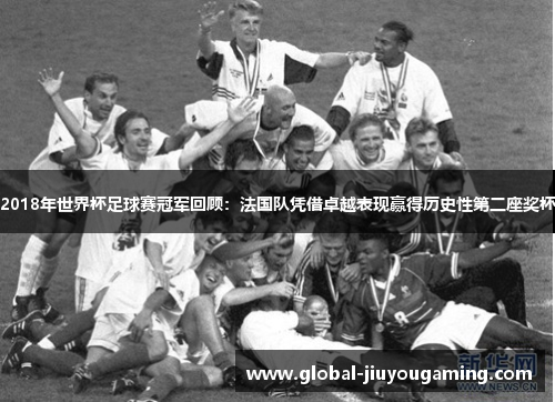 2018年世界杯足球赛冠军回顾：法国队凭借卓越表现赢得历史性第二座奖杯