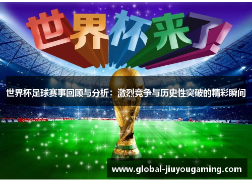 世界杯足球赛事回顾与分析：激烈竞争与历史性突破的精彩瞬间