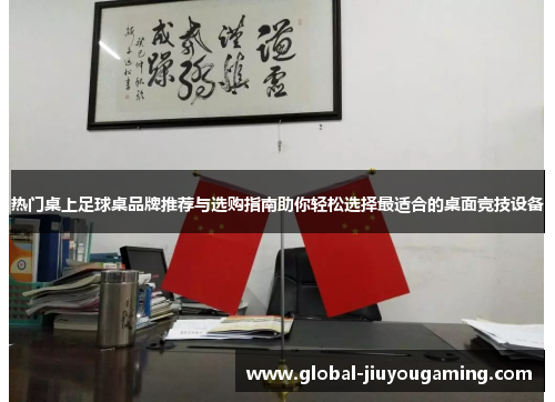 热门桌上足球桌品牌推荐与选购指南助你轻松选择最适合的桌面竞技设备