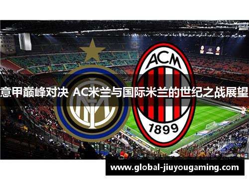 意甲巅峰对决 AC米兰与国际米兰的世纪之战展望