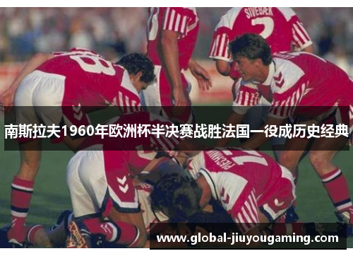 南斯拉夫1960年欧洲杯半决赛战胜法国一役成历史经典