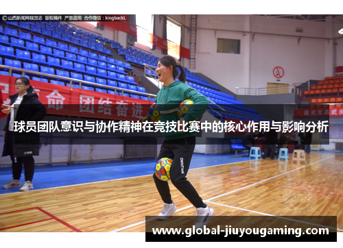 球员团队意识与协作精神在竞技比赛中的核心作用与影响分析
