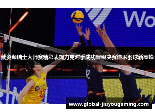戴资颖瑞士大师赛精彩表现力克对手成功晋级决赛追求羽球新高峰