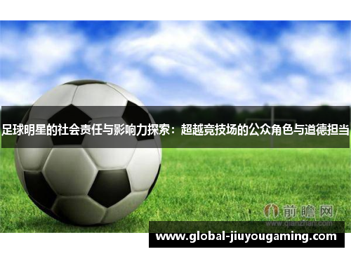 足球明星的社会责任与影响力探索：超越竞技场的公众角色与道德担当