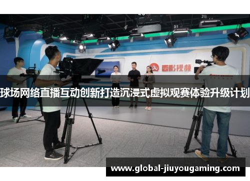 球场网络直播互动创新打造沉浸式虚拟观赛体验升级计划