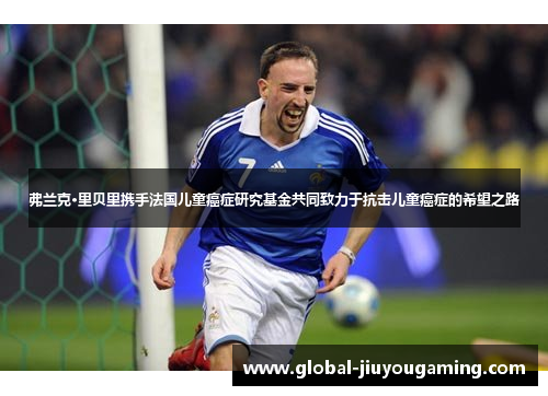 弗兰克·里贝里携手法国儿童癌症研究基金共同致力于抗击儿童癌症的希望之路