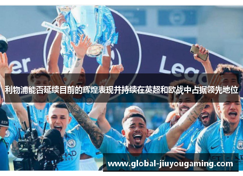 利物浦能否延续目前的辉煌表现并持续在英超和欧战中占据领先地位