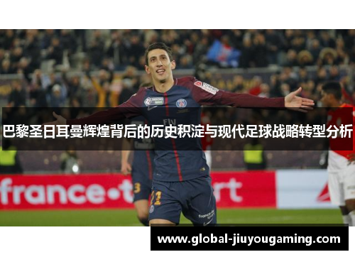 巴黎圣日耳曼辉煌背后的历史积淀与现代足球战略转型分析