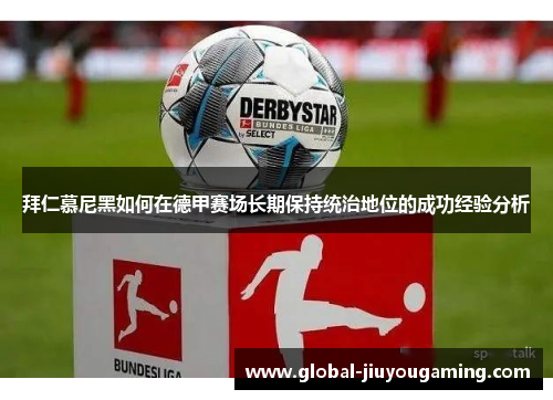 拜仁慕尼黑如何在德甲赛场长期保持统治地位的成功经验分析