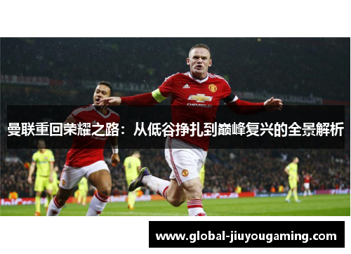 曼联重回荣耀之路：从低谷挣扎到巅峰复兴的全景解析