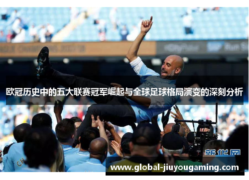 欧冠历史中的五大联赛冠军崛起与全球足球格局演变的深刻分析