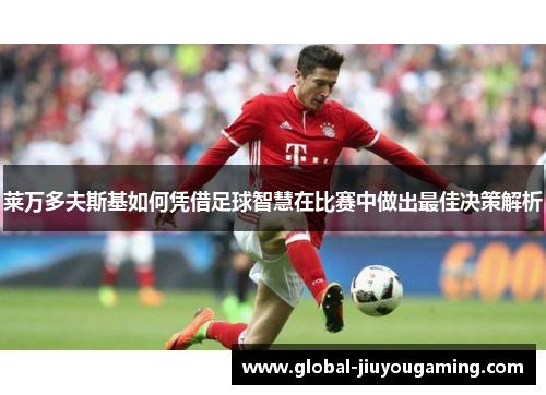 莱万多夫斯基如何凭借足球智慧在比赛中做出最佳决策解析
