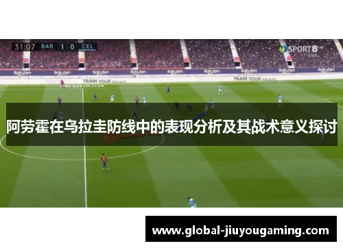 阿劳霍在乌拉圭防线中的表现分析及其战术意义探讨