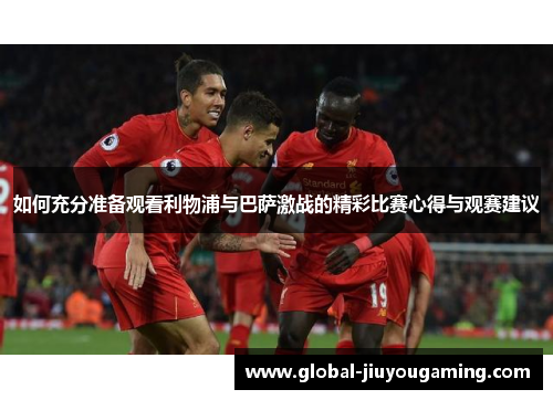 如何充分准备观看利物浦与巴萨激战的精彩比赛心得与观赛建议