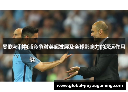 曼联与利物浦竞争对英超发展及全球影响力的深远作用