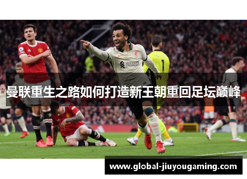 曼联重生之路如何打造新王朝重回足坛巅峰