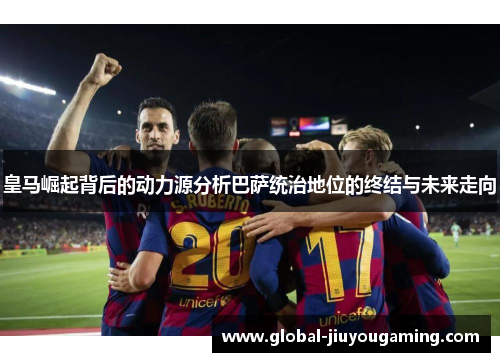 皇马崛起背后的动力源分析巴萨统治地位的终结与未来走向