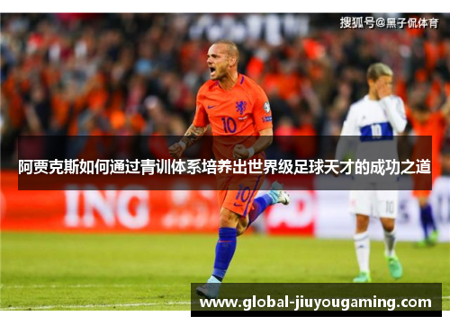 阿贾克斯如何通过青训体系培养出世界级足球天才的成功之道