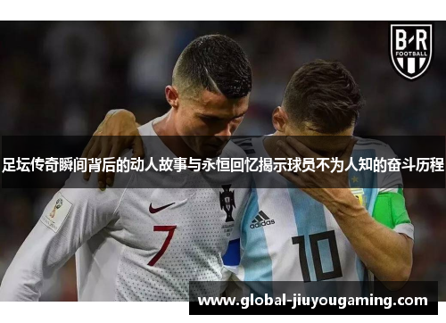足坛传奇瞬间背后的动人故事与永恒回忆揭示球员不为人知的奋斗历程