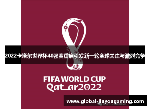 2022卡塔尔世界杯40强赛重启引发新一轮全球关注与激烈竞争