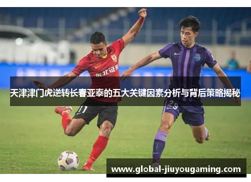 天津津门虎逆转长春亚泰的五大关键因素分析与背后策略揭秘
