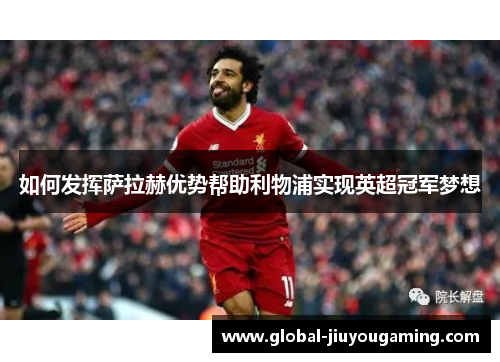 如何发挥萨拉赫优势帮助利物浦实现英超冠军梦想