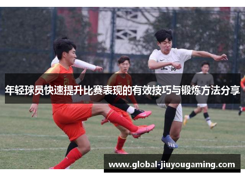 年轻球员快速提升比赛表现的有效技巧与锻炼方法分享