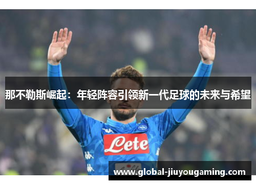 那不勒斯崛起：年轻阵容引领新一代足球的未来与希望