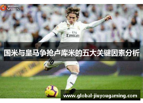国米与皇马争抢卢库米的五大关键因素分析