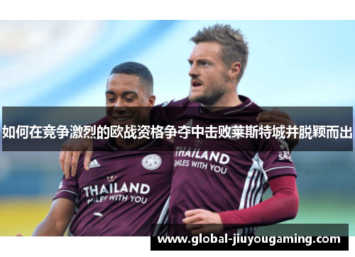 如何在竞争激烈的欧战资格争夺中击败莱斯特城并脱颖而出