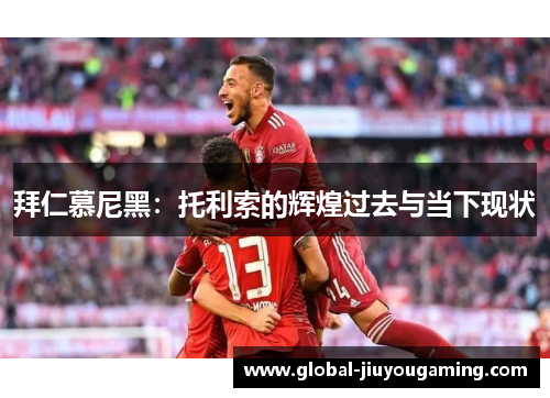 拜仁慕尼黑：托利索的辉煌过去与当下现状