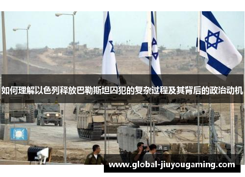 如何理解以色列释放巴勒斯坦囚犯的复杂过程及其背后的政治动机
