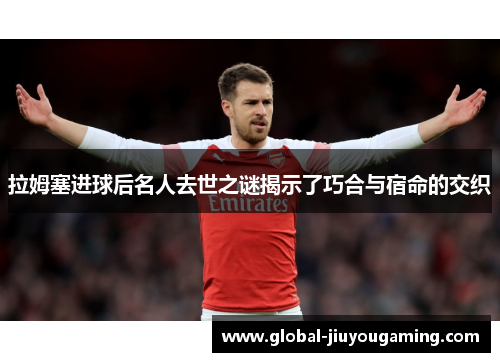 拉姆塞进球后名人去世之谜揭示了巧合与宿命的交织