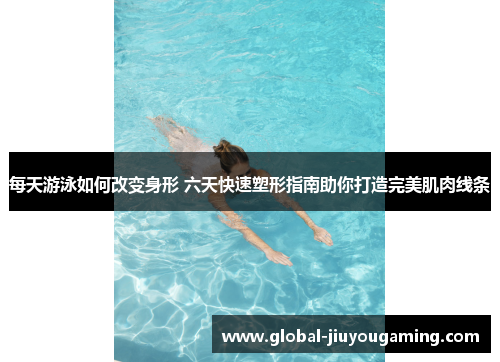 每天游泳如何改变身形 六天快速塑形指南助你打造完美肌肉线条