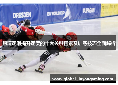 短道速滑提升速度的十大关键因素及训练技巧全面解析