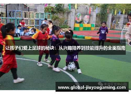 让孩子们爱上足球的秘诀：从兴趣培养到技能提升的全面指南