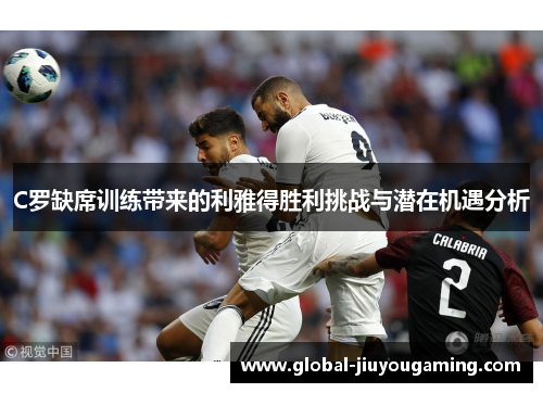 C罗缺席训练带来的利雅得胜利挑战与潜在机遇分析