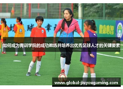 如何成为青训学院的成功教练并培养出优秀足球人才的关键要素