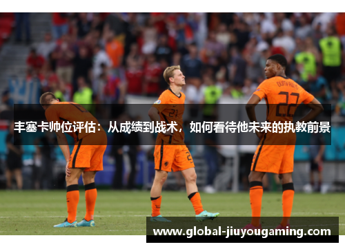 丰塞卡帅位评估：从成绩到战术，如何看待他未来的执教前景