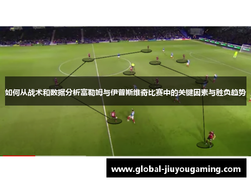 如何从战术和数据分析富勒姆与伊普斯维奇比赛中的关键因素与胜负趋势